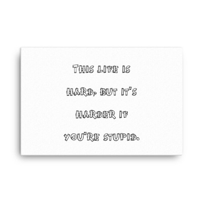 This life is hard, but it's harder if you're stupid. - Canvas Funny quotes 7819020