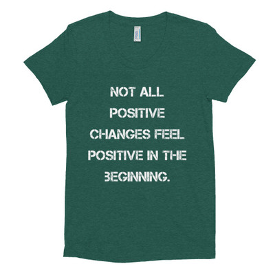 Not all positive changes feel positive in the beginning. - Women's Tri-Blend T-Shirt Motivational quotes 7824261