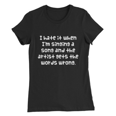 I hate it when I'm singing a song and the artist gets the words wrong. - Women's The Favorite Tee Funny quotes 7830698
