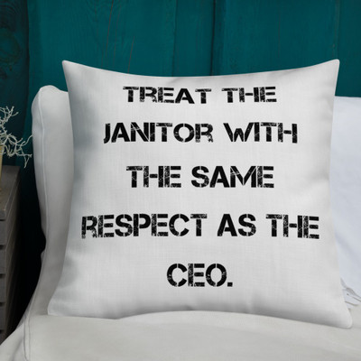 Treat the janitor with the same respect as the CEO. - Premium Pillow Motivational quotes 7829509
