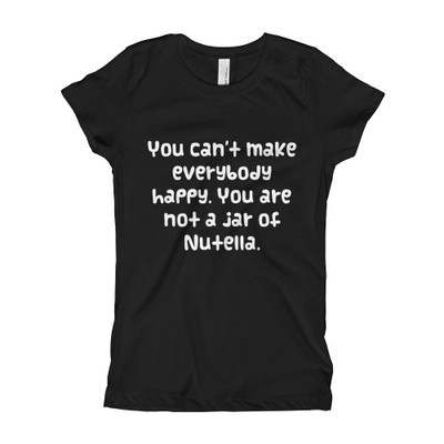 You can't make everybody happy. You are not a jar of Nutella. - Girl's The Princess Tee Funny quotes 7822080
