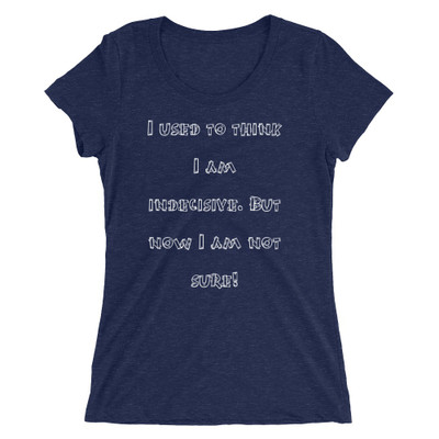 I used to think I am indecisive. But now I am not sure! - Ladies' Triblend Short Sleeve T-Shirt Funny quotes 7826095