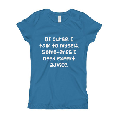 Of curse, I talk to myself. Sometimes I need expert advice. - Girl's The Princess Tee Funny quotes 7822354