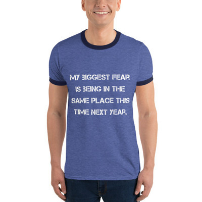 My biggest fear is being in the same place this time next year. - Lightweight Ringer Tee Motivational quotes 7830948