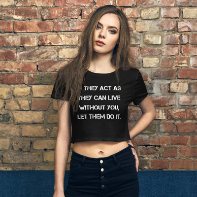 If they act as they can live without you, let them do it. - Women's Crop Tee Motivational quotes 7827413