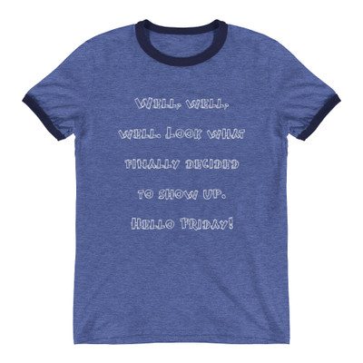 Well, well, well. Look what finally decided to show up. Hello Friday! - Lightweight Ringer Tee Funny quotes 7830505