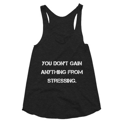 You don't gain anything from stressing. - Women's Tri-Blend Racerback Tank Motivational quotes 7824029