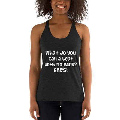 What do you call a bear with no ears? EARS! - Ladies' Triblend Racerback Tank Funny quotes 7822306