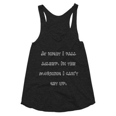 At night I fall asleep. In the morning I can't get up. - Women's Tri-Blend Racerback Tank Funny quotes 7823479