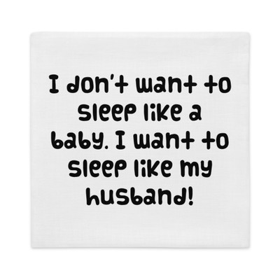 I don't want to sleep like a baby. I want to sleep like my husband! - Premium Pillow Case Funny quotes 7827443