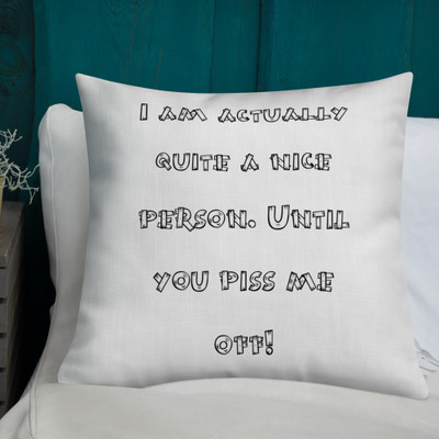 I am actually quite a nice person. Until you piss me off! - Premium Pillow Funny quotes 7827638