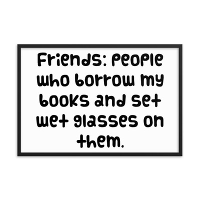 Friends: people who borrow my books and set wet glasses on them. - Matte Paper Framed Poster Funny quotes 7820955