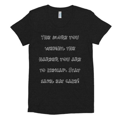 The more you weight, the harder you are to kidnap. Stay safe, eat cake! - Women's Tri-Blend T-Shirt Funny quotes 7823637