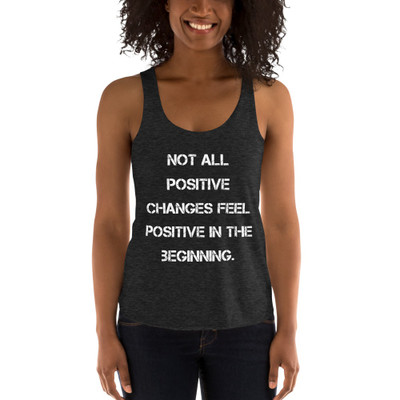 Not all positive changes feel positive in the beginning. - Women's Tri-Blend Racerback Tank Motivational quotes 7823850