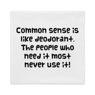 Common sense is like deodorant. The people who need it most never use it! - Premium Pillow Case Funny quotes 7827783