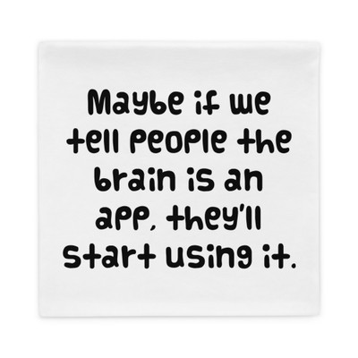 Maybe if we tell people the brain is an app, they'll start using it. - Pillow Case Funny quotes 7821649