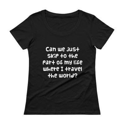 Can we just skip to the part of my life where I travel the world? - Ladies Sheer Scoopneck T-Shirt Funny quotes 7821606
