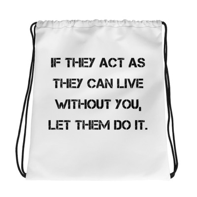If they act as they can live without you, let them do it. - Drawstring Bag Motivational quotes 7831920