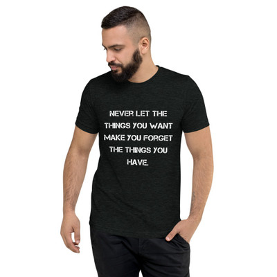 Never let the things you want make you forget the things you have. - Unisex Triblend Short Sleeve T-Shirt Motivational quotes 7828101