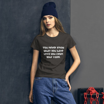 You never know what you have until you clean your room. - Ladies Ringspun Fashion Fit T-Shirt Funny quotes 7822124