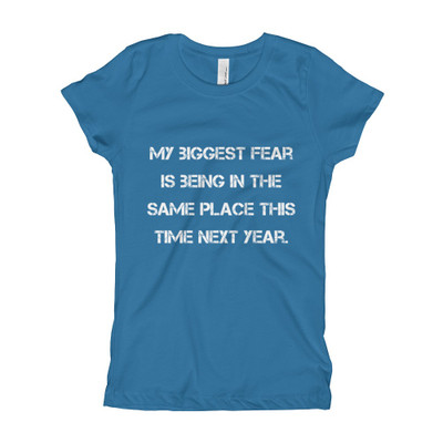 My biggest fear is being in the same place this time next year. - Girl's The Princess Tee Motivational quotes 7823520