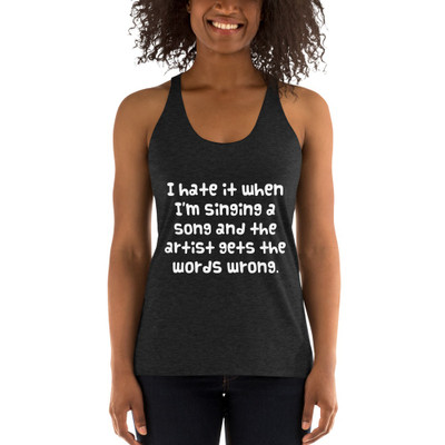 I hate it when I'm singing a song and the artist gets the words wrong. - Ladies' Triblend Racerback Tank Funny quotes 7822840