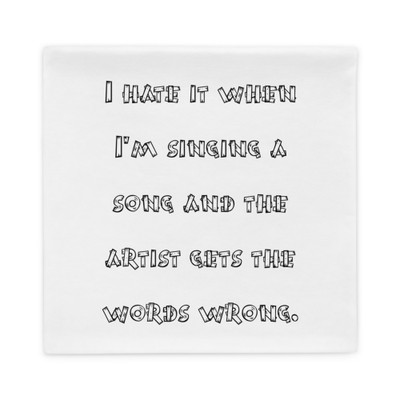 I hate it when I'm singing a song and the artist gets the words wrong. - Pillow Case Funny quotes 7821969