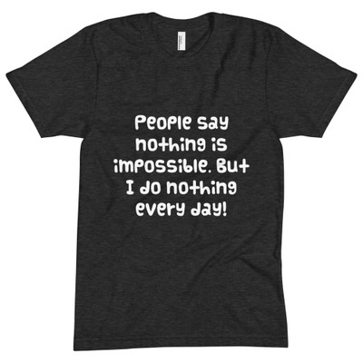 People say nothing is impossible. But I do nothing every day! - Unisex Short Sleeve Crew Neck Funny quotes 7825072