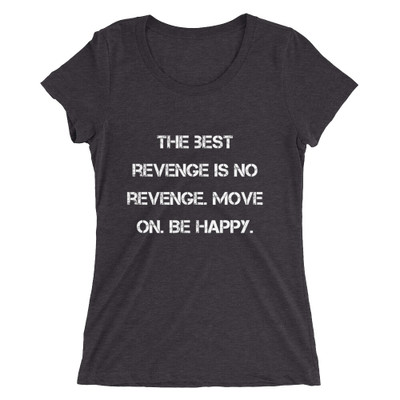 The best revenge is no revenge. Move on. Be happy. - Ladies' Triblend Short Sleeve T-Shirt Motivational quotes 7826562