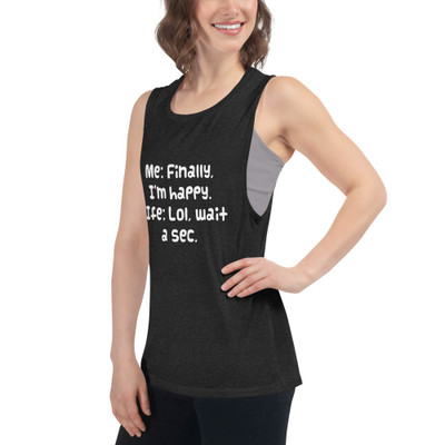 Me: Finally, I'm happy. LIfe: Lol, wait a sec. - Women's Flowy Muscle Tank Funny quotes 7830805