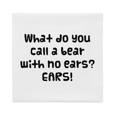 What do you call a bear with no ears? EARS! - Premium Pillow Case Funny quotes 7827520