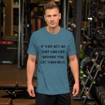 If they act as they can live without you, let them do it. - Unisex Short Sleeve Jersey T-Shirt Motivational quotes 7828367