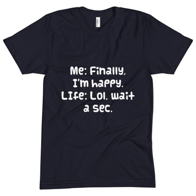 Me: Finally, I'm happy. LIfe: Lol, wait a sec. - Unisex Short Sleeve Crew Neck Funny quotes 7824633