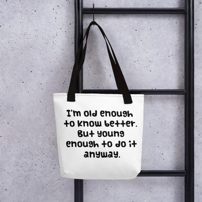 I'm old enough to know better. But young enough to do it anyway. - Tote Funny quotes 7821392