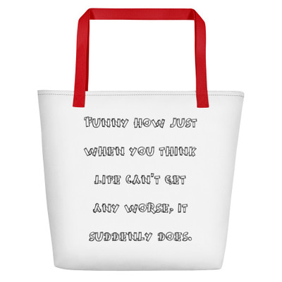 Funny how just when you think life can't get any worse, it suddenly does. - Beach Bag Funny quotes 7831042
