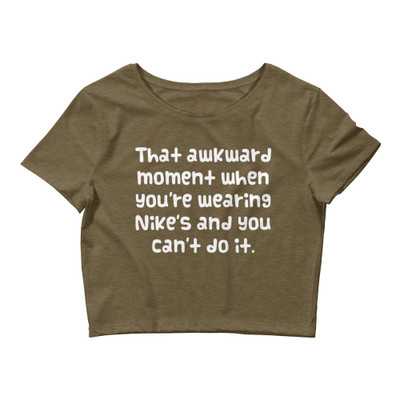 That awkward moment when you're wearing Nike's and you can't do it. - Women's Crop Tee Funny quotes 7827282
