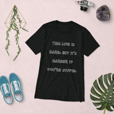 This life is hard, but it's harder if you're stupid. - Unisex Triblend Short Sleeve T-Shirt Funny quotes 7826837