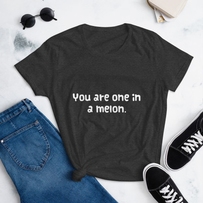 You are one in a melon. - Ladies Ringspun Fashion Fit T-Shirt Funny quotes 7822093