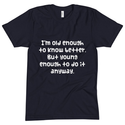 I'm old enough to know better. But young enough to do it anyway. - Unisex Short Sleeve Crew Neck Funny quotes 7824691