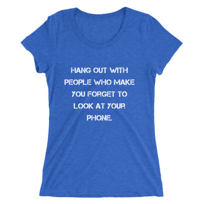 Hang out with people who make you forget to look at your phone. - Ladies' Triblend Short Sleeve T-Shirt Motivational quotes 7826904