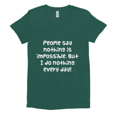 People say nothing is impossible. But I do nothing every day! - Women's Tri-Blend T-Shirt Funny quotes 7824028