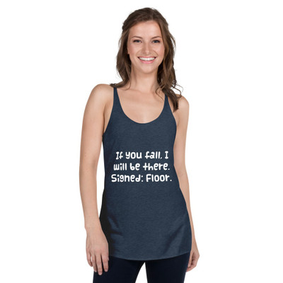 If you fall, I will be there. Signed: Floor. - Ladies Triblend Racerback Tank Funny quotes 7825572