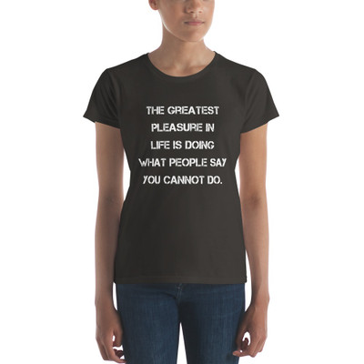 The greatest pleasure in life is doing what people say you cannot do. - Ladies Ringspun Fashion Fit T-Shirt Motivational quotes 7823295