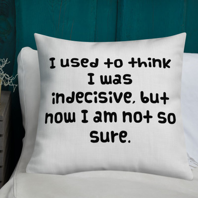 I used to think I was indecisive, but now I am not so sure. - Premium Pillow Funny quotes 7827514