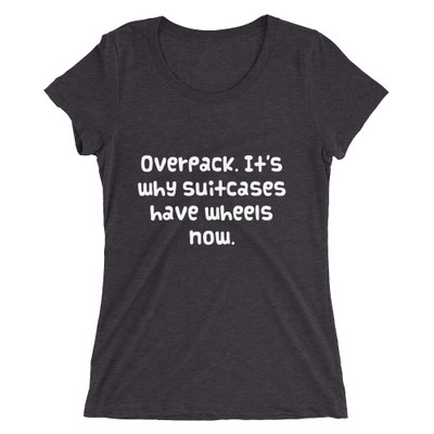 Overpack. It's why suitcases have wheels now. - Ladies' Triblend Short Sleeve T-Shirt Funny quotes 7826125