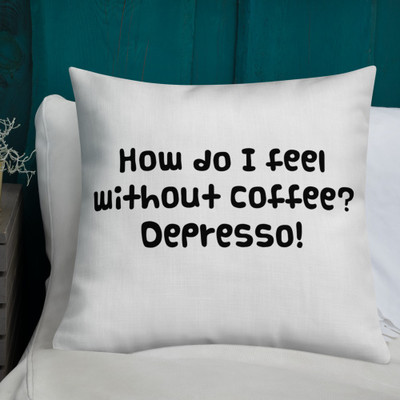 How do I feel without coffee? Depresso! - Premium Pillow Funny quotes 7827212