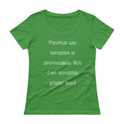 People say nothing is impossible. But I do nothing every day! - Ladies Sheer Scoopneck T-Shirt Funny quotes 7821667