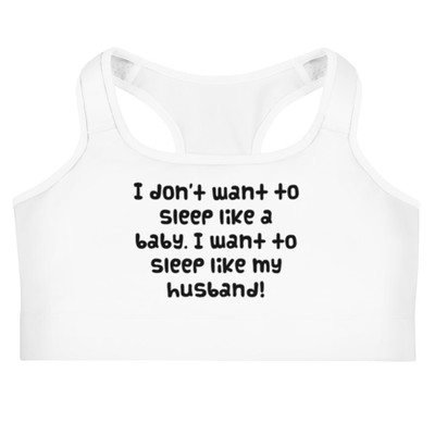 I don't want to sleep like a baby. I want to sleep like my husband! - Sports Bra Funny quotes 7831562