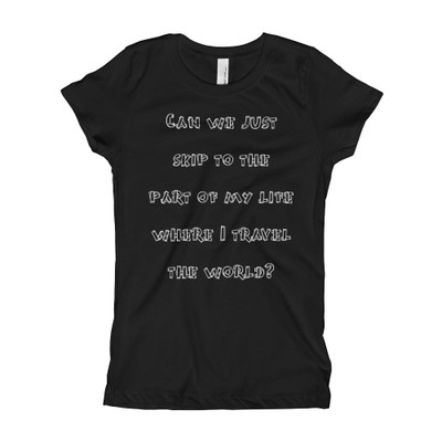 Can we just skip to the part of my life where I travel the world? - Girl's The Princess Tee Funny quotes 7822724