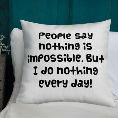 People say nothing is impossible. But I do nothing every day! - Premium Pillow Funny quotes 7828238